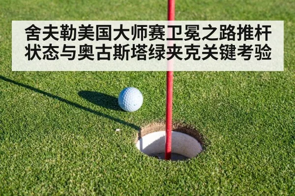舍夫勒美国大师赛卫冕之路推杆状态与奥古斯塔绿夹克关键考验